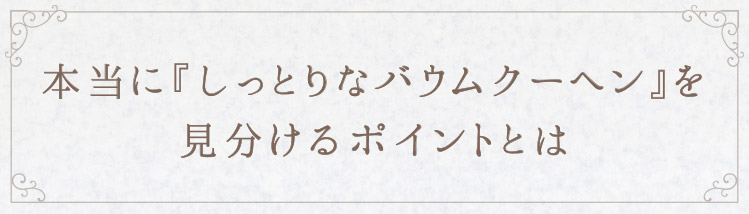 「本当に『しっとりなバウムクーヘン』」