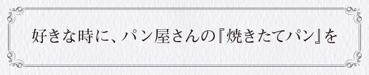 好きな時に、パン屋さんの『焼きたてパン』を