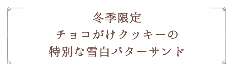 「冬季限定チョコがけクッキーの特別な雪白バターサンド」