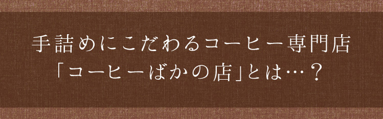「手詰めにこだわるコーヒー専門店「コーヒーばかの店」とは…？」