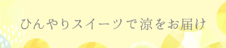 ひんやりスイーツで涼をお届け