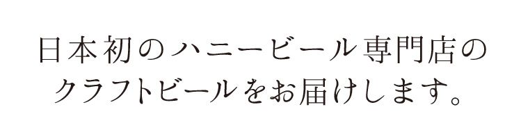 「日本初のハニービール専門店のクラフトビールをお届けします。」