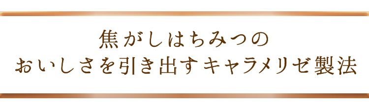 「焦がしはちみつのおいしさを引き出すキャラメリゼ製法」