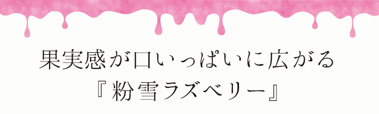 「果実感が口いっぱいに広がる『粉雪ラズベリー』」