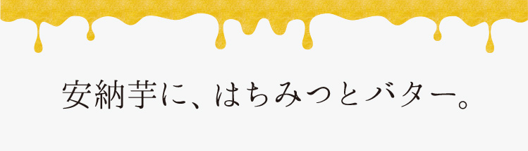 「安納芋に、はちみつとバター。」