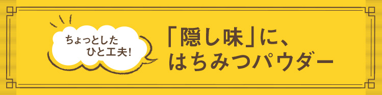 「隠し味ははちみつパウダー」