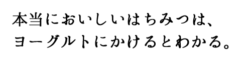 本当においしいはちみつは、ヨーグルトにかけるとわかる。